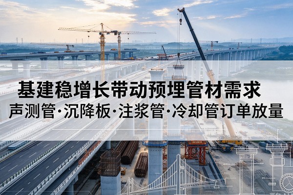 江阴基建稳增长带动预埋监测管材需求，声测管、沉降板、注浆管订单持续放量
