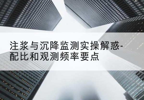 江阴水泥浆配比不当会不会造成注浆管堵管？-注浆与沉降监测实操解惑-配比和观测频率要点