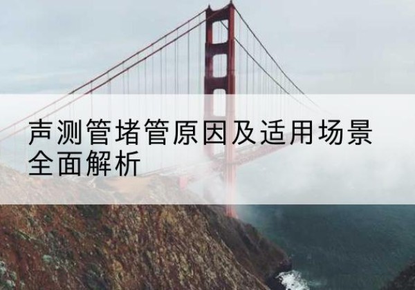 江阴声测管堵管的主要原因有哪些？-声测管堵管原因及适用场景全面解析